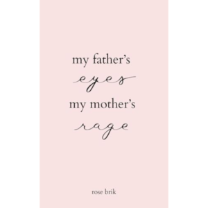 My Father’s Eyes, by My Mother’s Rage Rose Brik