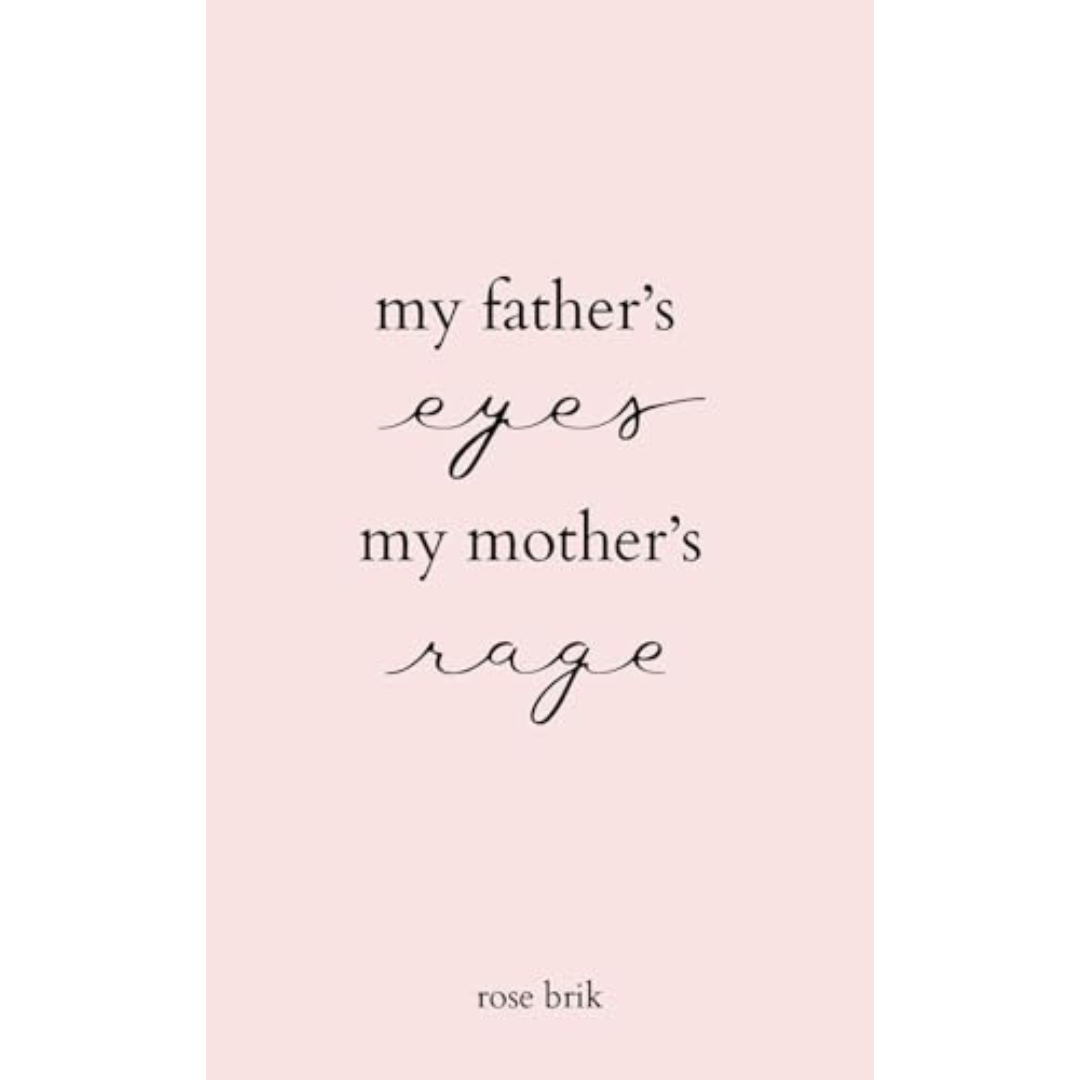 My Father’s Eyes, by My Mother’s Rage Rose Brik