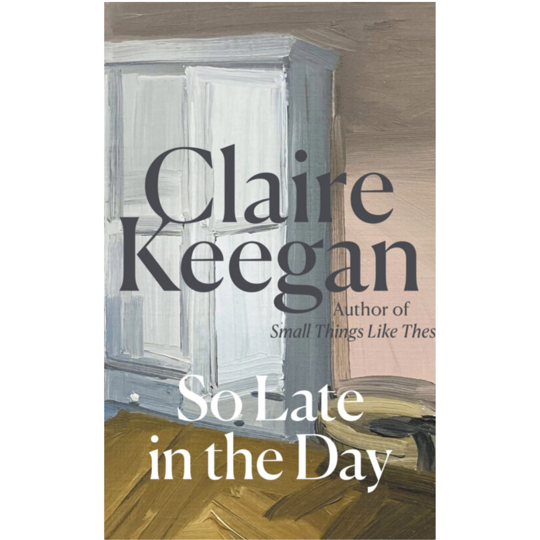 So Late in the Day Claire Keegan