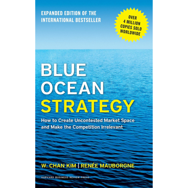 Blue Ocean Strategy, Expanded Edition: How to Create Uncontested Market Space and Make the Competition Irrelevant by W. Chan Kim