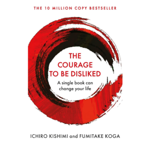 The Courage to Be Disliked by Ichiro Kishimi, Fumitake Koga