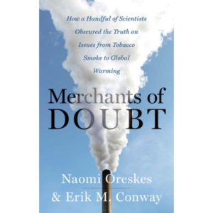 Merchants of Doubt: How a Handful of Scientists Obscured the Truth on Issues from Tobacco Smoke to Global Warming by Naomi Oreskes