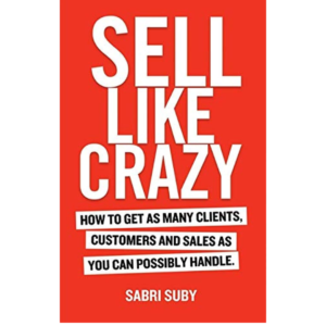 SELL LIKE CRAZY: How to Get As Many Clients, Customers and Sales As You Can Possibly Handle by Sabri Suby
